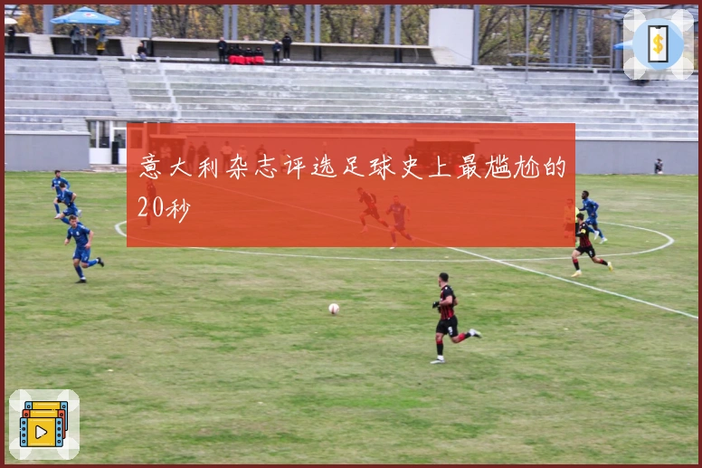 意大利杂志评选足球史上最尴尬的20秒