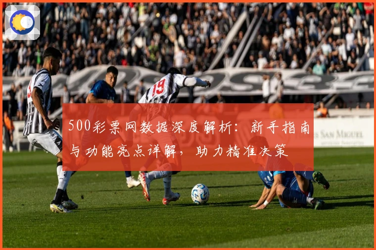 500彩票网数据深度解析：新手指南与功能亮点详解，助力精准决策