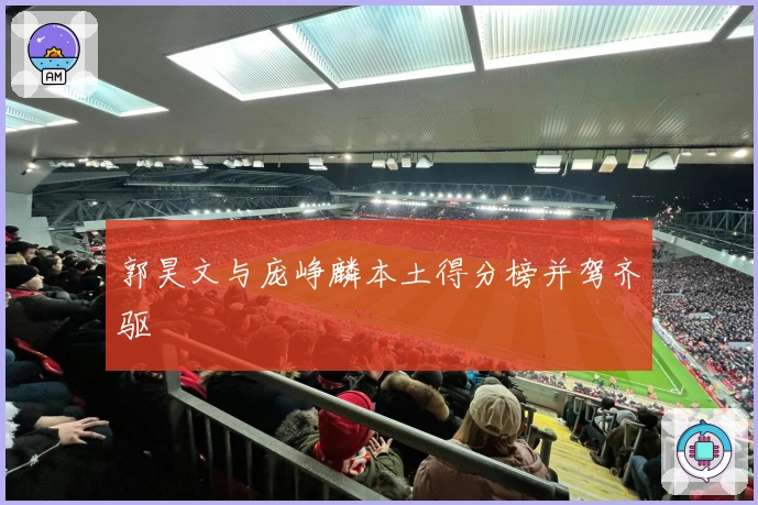 郭昊文与庞峥麟本土得分榜并驾齐驱