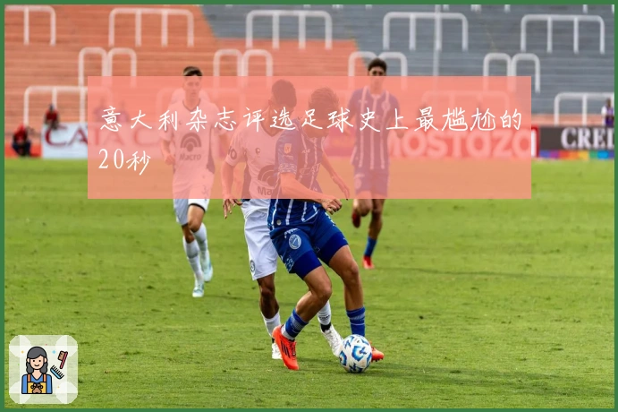 意大利杂志评选足球史上最尴尬的20秒