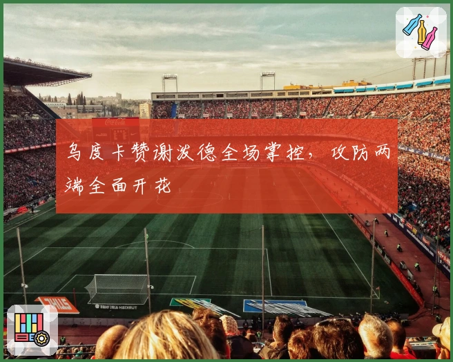 乌度卡赞谢泼德全场掌控，攻防两端全面开花