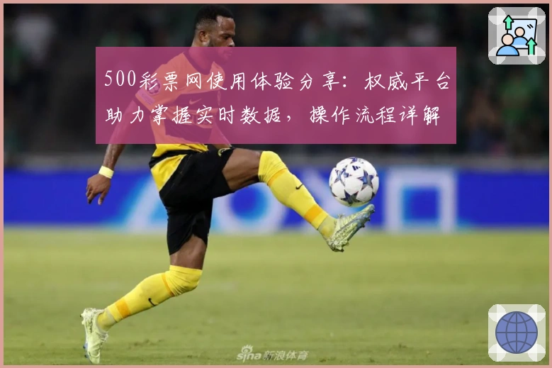 500彩票网使用体验分享：权威平台助力掌握实时数据，操作流程详解