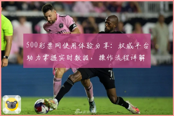 500彩票网使用体验分享：权威平台助力掌握实时数据，操作流程详解