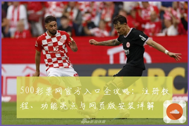 500彩票网官方入口全攻略：注册教程、功能亮点与网页版安装详解