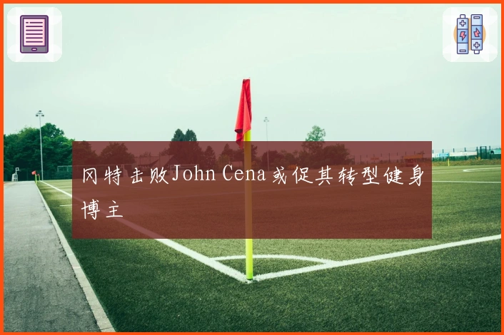 冈特击败John Cena或促其转型健身博主