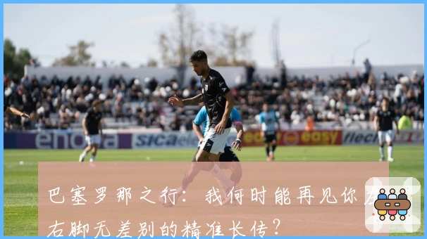 巴塞罗那之行：我何时能再见你左右脚无差别的精准长传？