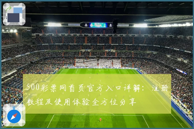 500彩票网首页官方入口详解：注册教程及使用体验全方位分享