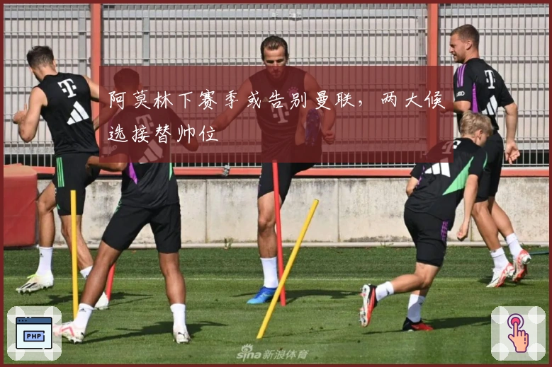 阿莫林下赛季或告别曼联,两大候选接替帅位